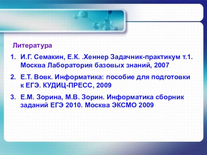 ЛитератураИ.Г. Семакин, Е.К. .Хеннер Задачник-практикум т.1. Москва Лаборатория базовых знаний, 2007Е.Т. Вовк.