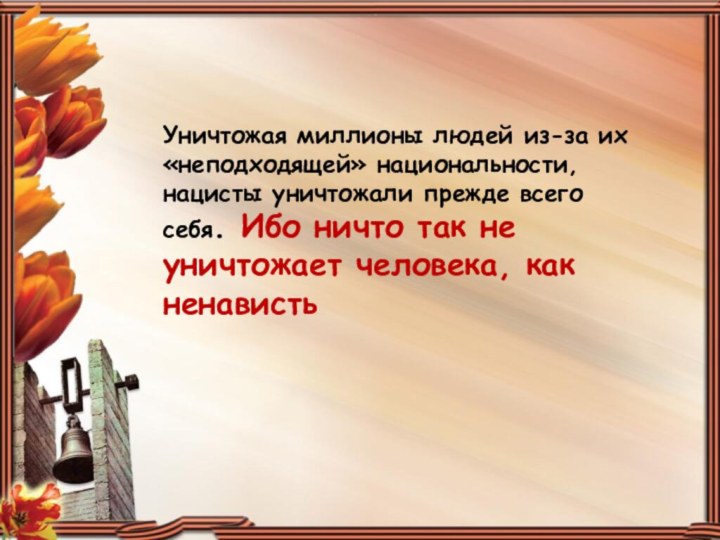 Уничтожая миллионы людей из-за их «неподходящей» национальности, нацисты уничтожали прежде всего себя.