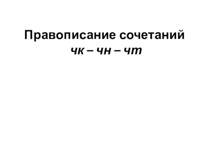 Правописание сочетаний  чк – чн – чт