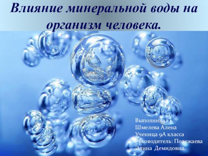 Влияние минеральной воды на организм человека.Выполнила: Шмелева АленаУченица 9А классаРуководитель: ПолежаеваЭлина Демидовна.