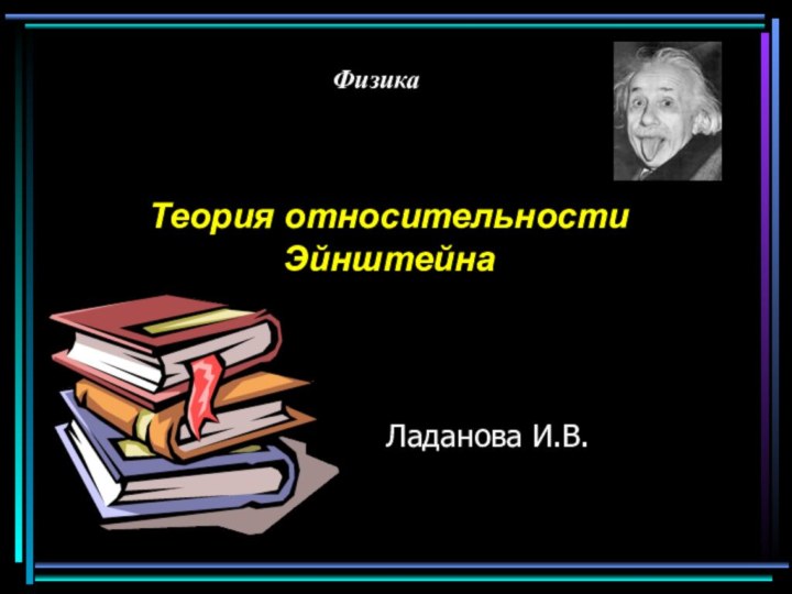 ФизикаТеория относительности ЭйнштейнаЛаданова И.В.