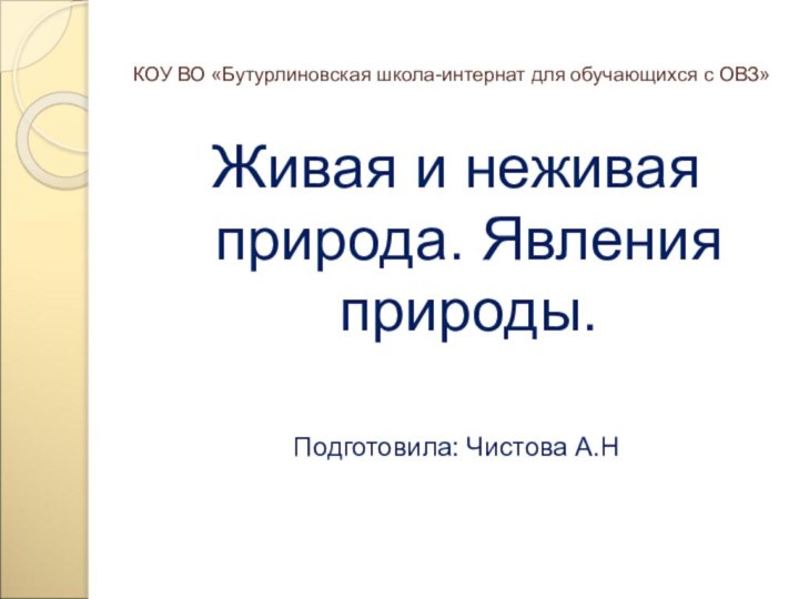 КОУ ВО «Бутурлиновская школа-интернат для обучающихся с ОВЗ»Живая и неживая природа. Явления природы.Подготовила: Чистова А.Н