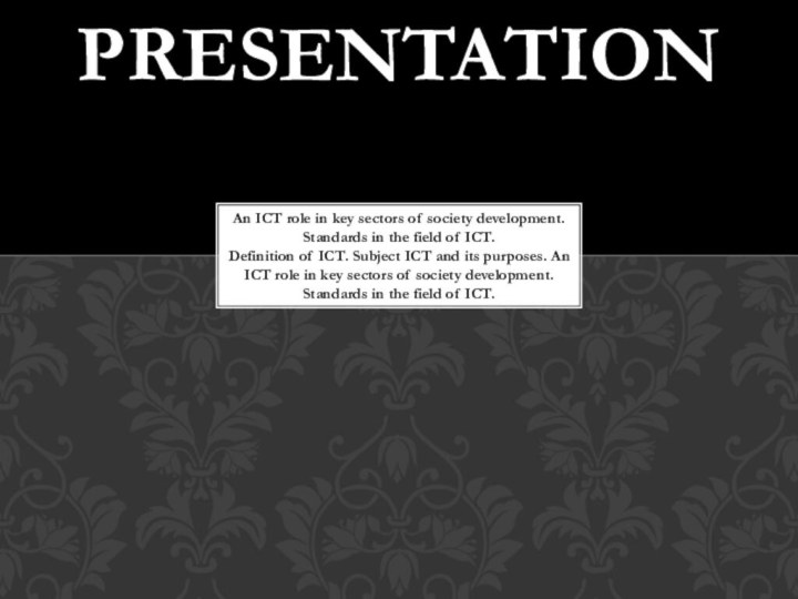 PRESENTATIONAn ICT role in key sectors of society development. Standards in the