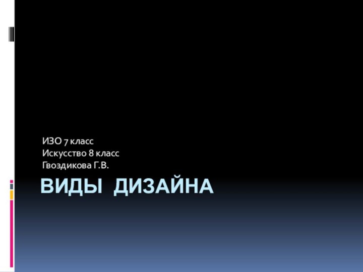 ВИДЫ ДИЗАЙНА ИЗО 7 класс Искусство 8 класс Гвоздикова Г.В.