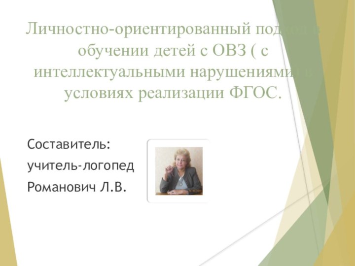 Личностно-ориентированный подход в обучении детей с ОВЗ ( с интеллектуальными нарушениями) в условиях реализации ФГОС.Составитель:учитель-логопедРоманович Л.В.