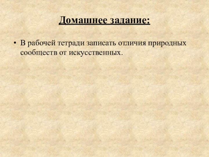 Домашнее задание:В рабочей тетради записать отличия природных сообществ от искусственных.