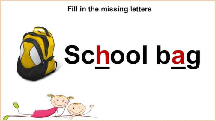 Fill in the missing lettersSc_ool b_gha