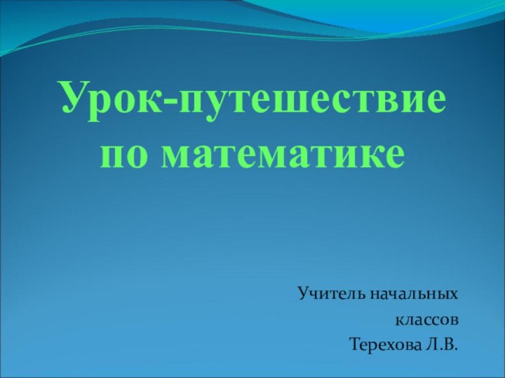 Урок-путешествие по математикеУчитель начальных классов Терехова Л.В.