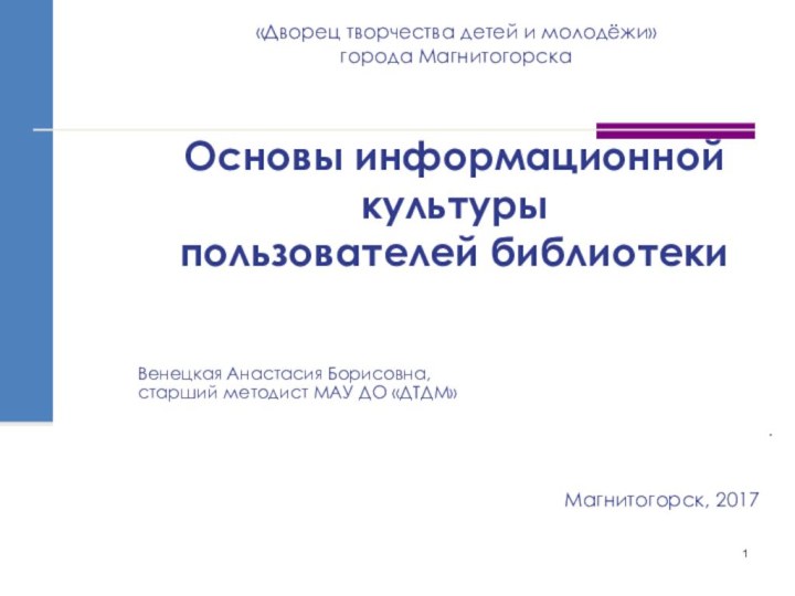 НАЗВАНИЕ ПРЕЗЕНТАЦИИ«Дворец творчества детей и молодёжи»  города МагнитогорскаОсновы информационной культуры