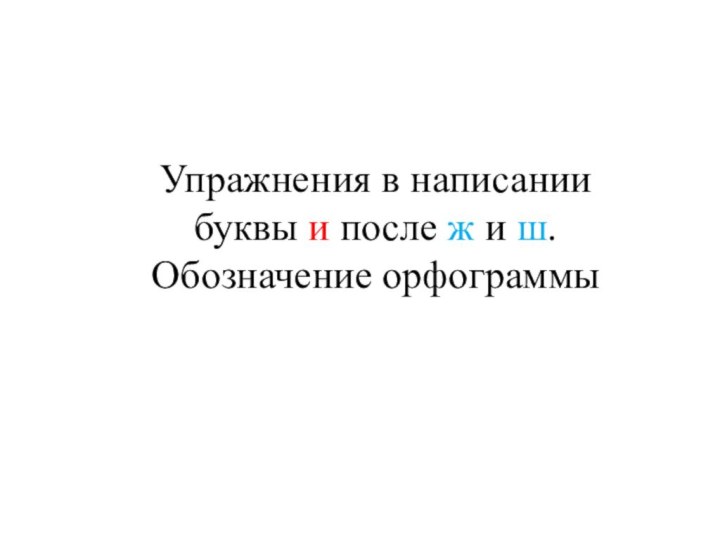 Упражнения в написании  буквы и после ж и ш.  Обозначение орфограммы