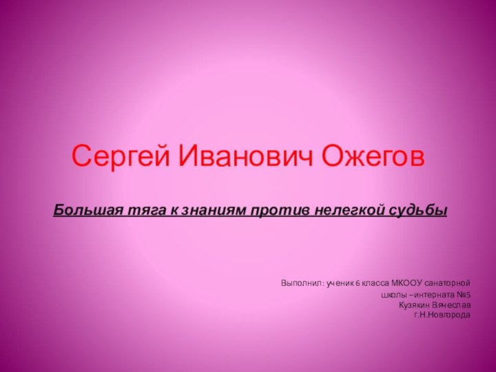 Сергей Иванович ОжеговБольшая тяга к знаниям против нелегкой судьбы