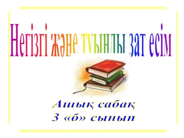 Негізгі және туынды зат есімАшық сабақ3 «б» сынып