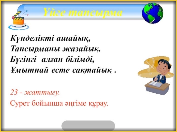 Үйге тапсырмаКүнделікті ашайық, Тапсырманы жазайық. Бүгінгі алған білімді, Ұмытпай есте сақтайық