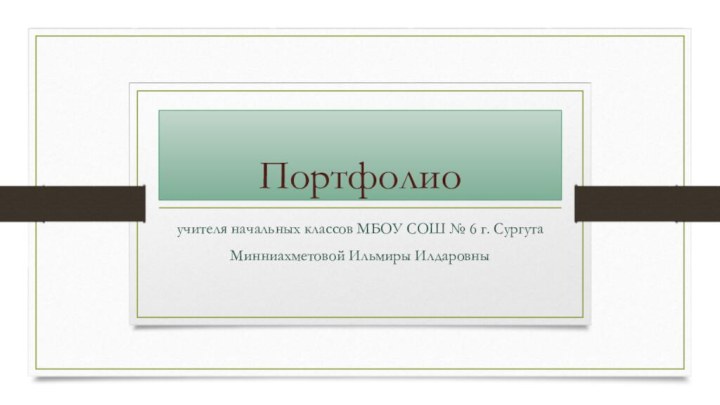 Портфолио учителя начальных классов МБОУ СОШ № 6 г. Сургута Минниахметовой Ильмиры Илдаровны