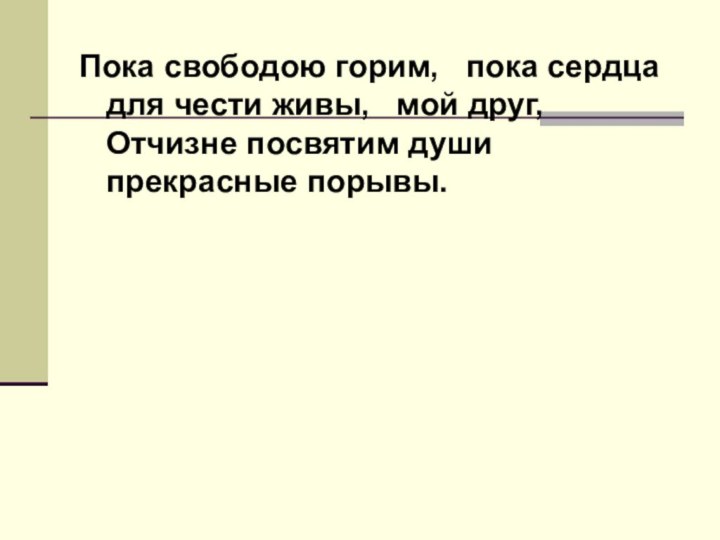 Пока свободою горим,  пока сердца для чести живы,  мой друг,