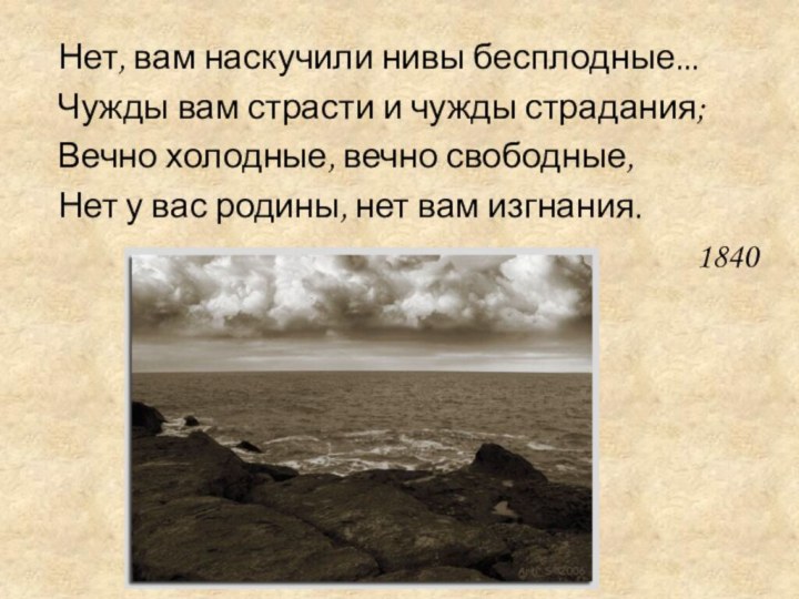 Нет, вам наскучили нивы бесплодные... Чужды вам страсти и чужды страдания; Вечно