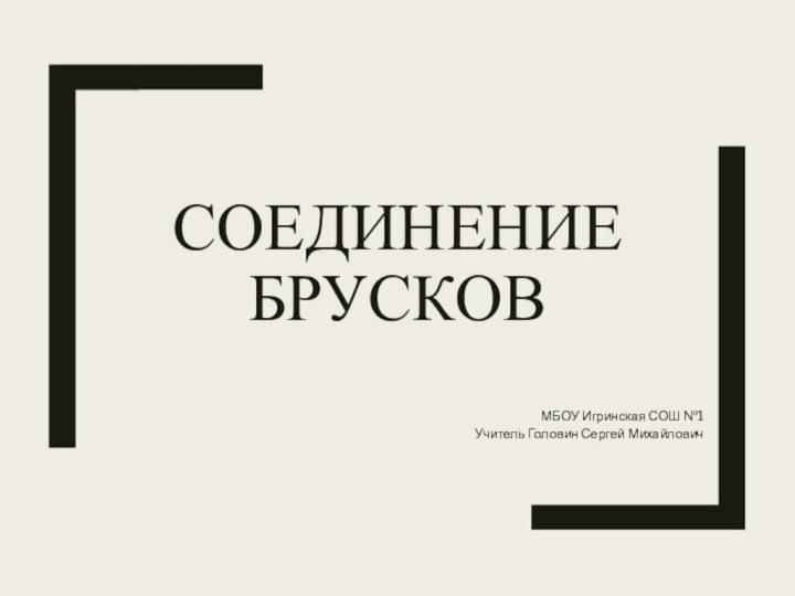 СОЕДИНЕНИЕ БРУСКОВМБОУ Игринская СОШ №1Учитель Головин Сергей Михайлович