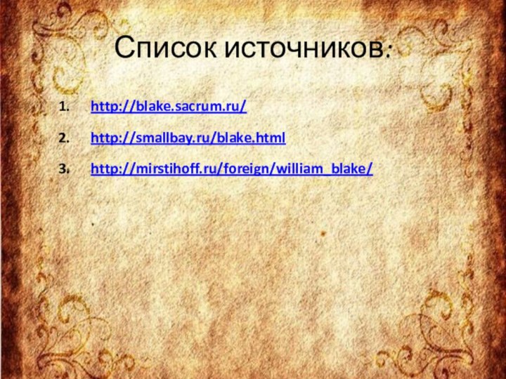 Список источников: http://blake.sacrum.ru/http://smallbay.ru/blake.htmlhttp://mirstihoff.ru/foreign/william_blake/