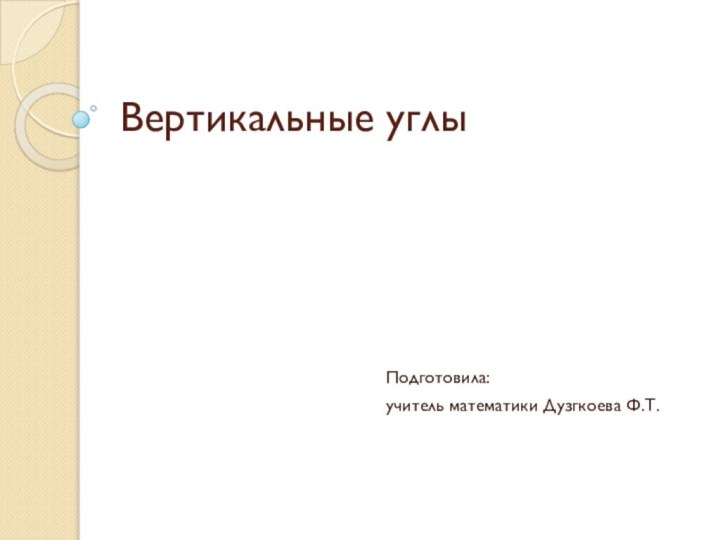 Вертикальные углыПодготовила: учитель математики Дузгкоева Ф.Т.