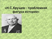 Презентация по теме Хрущёв - проблемная фигура истории