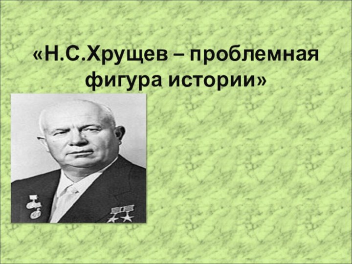 «Н.С.Хрущев – проблемная фигура истории»