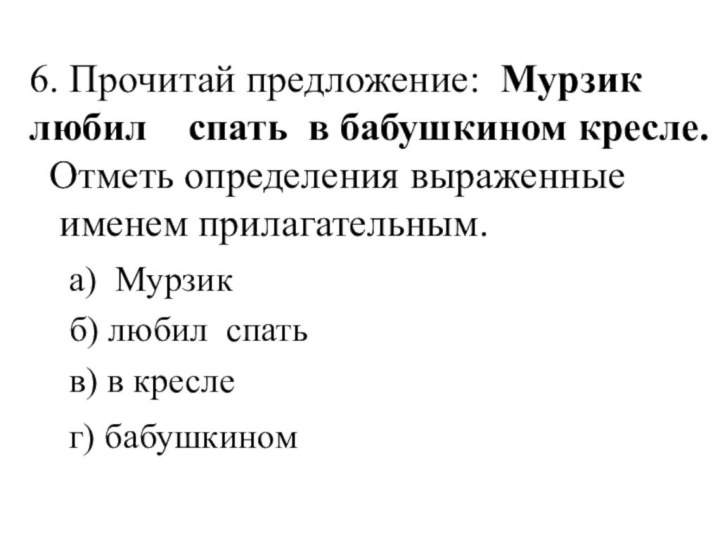 6. Прочитай предложение: Мурзик любил  спать в бабушкином кресле. Отметь определения