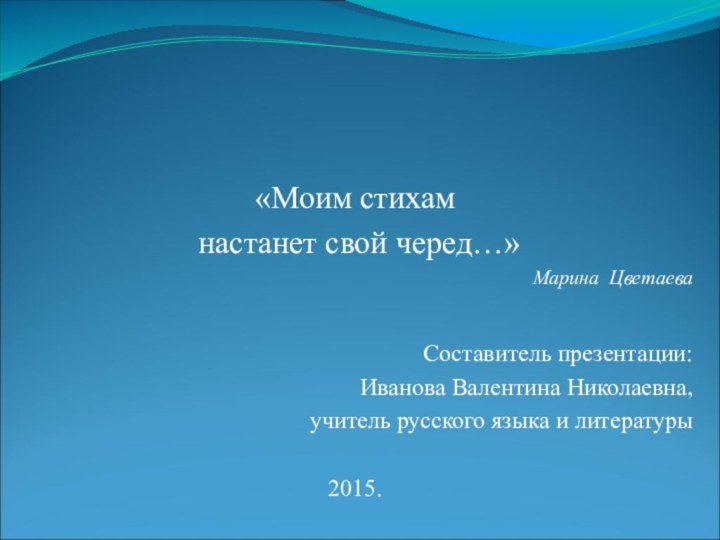 «Моим стихам настанет свой черед…»Марина Цветаева Составитель презентации: Иванова Валентина Николаевна,