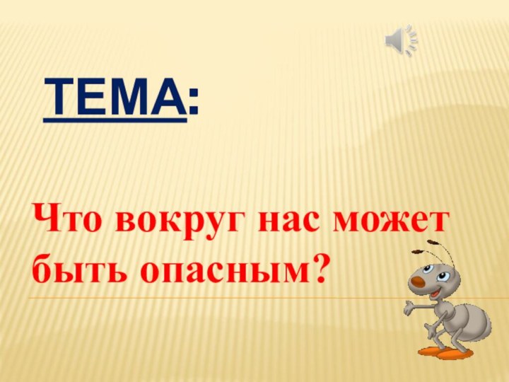 Тема: Что вокруг нас может быть опасным?