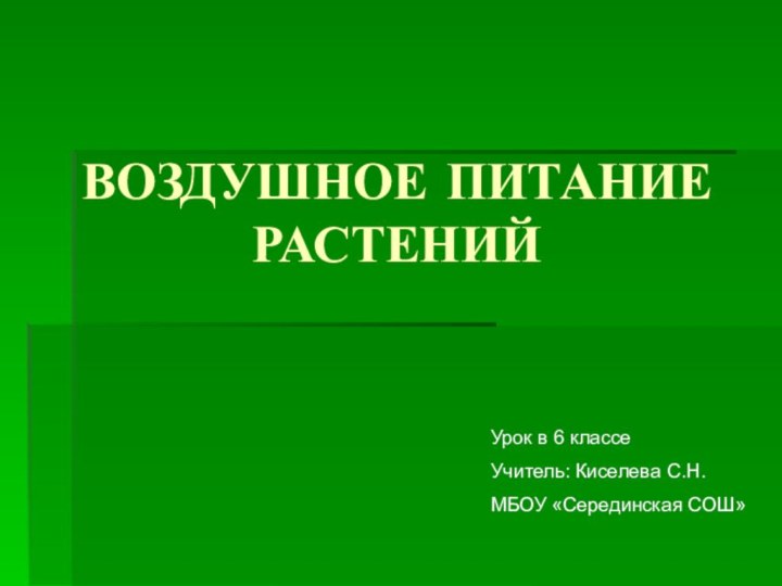 ВОЗДУШНОЕ ПИТАНИЕ  РАСТЕНИЙУрок в 6 классеУчитель: Киселева С.Н.МБОУ «Серединская СОШ»