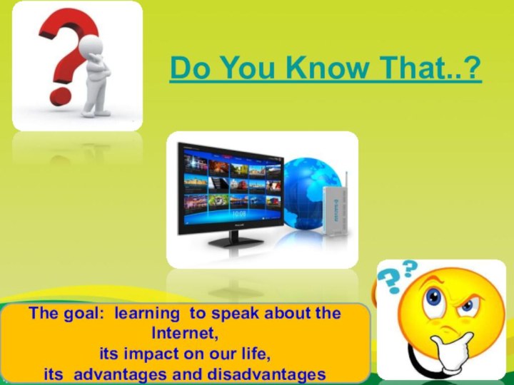 Do You Know That..?The goal: learning to speak about the Internet, its