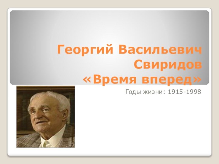 Георгий Васильевич Свиридов «Время вперед» Годы жизни: 1915-1998