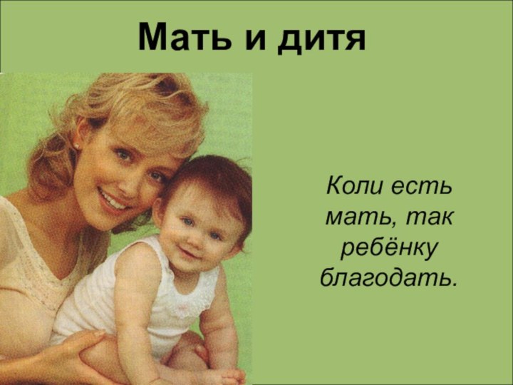 Мать и дитяКоли есть мать, так ребёнку благодать.