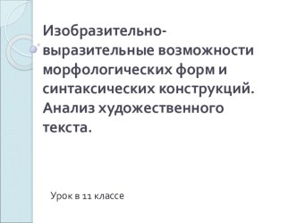 Презентация по русскому языку 11 класс Изобразительно – выразительные возможности морфологических форм и синтаксических конструкций.