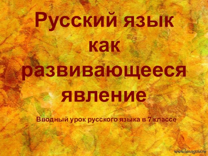 Русский язык  как развивающееся явлениеВводный урок русского языка в 7 классе