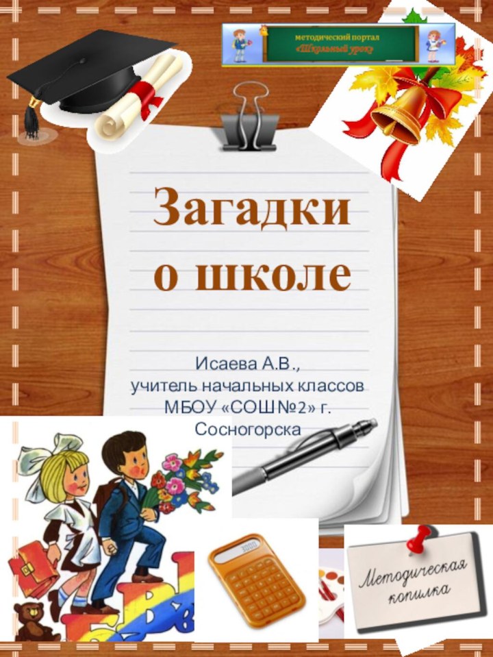 Загадки о школеИсаева А.В., учитель начальных классов МБОУ «СОШ №2» г. Сосногорска