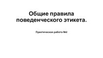 Презентация по предмету профессиональное общение Общие правила поведенческого этикета