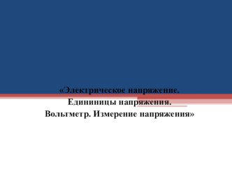 Презентация по физике на тему Электрическое напряжение. Единицы напряжения. Вольтметр.