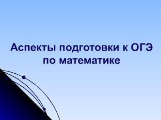 Презентация Аспекты подготовки к ОГЭ по математике