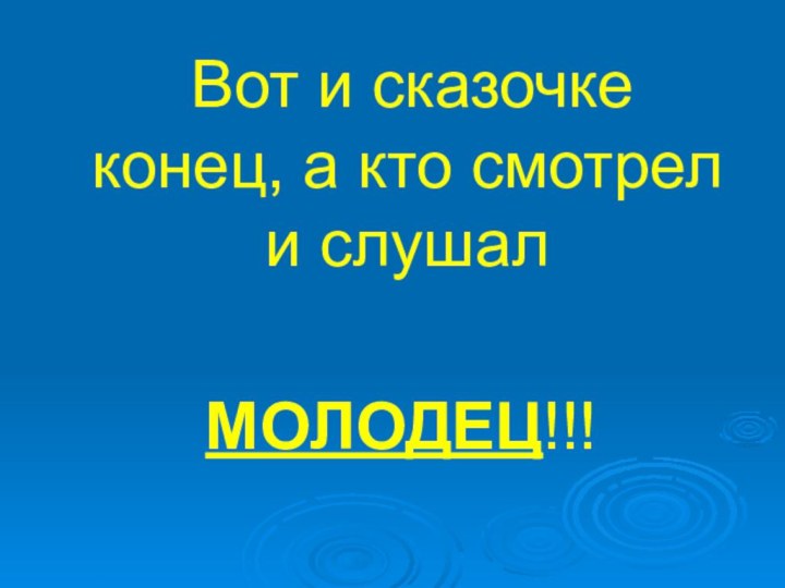 Вот и сказочке конец, а кто смотрел и слушал МОЛОДЕЦ!!!