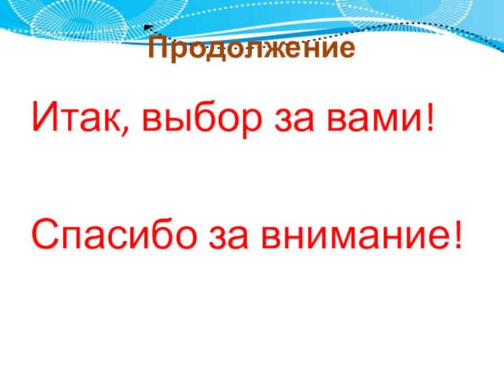 ПродолжениеИтак, выбор за вами!Спасибо за внимание!