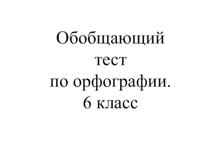 Обобщающий тест по орфографии. 6 класс