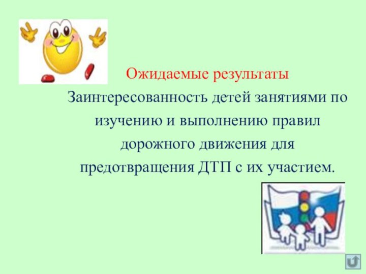 Ожидаемые результатыЗаинтересованность детей занятиями по изучению и выполнению правил дорожного движения для