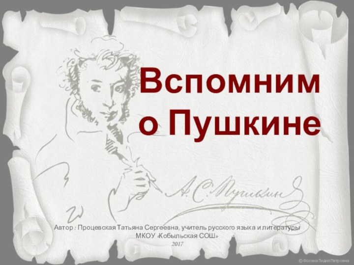 Вспомним о ПушкинеАвтор : Процевская Татьяна Сергеевна, учитель русского языка и литературыМКОУ «Кобыльская СОШ»2017