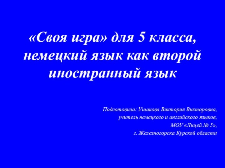 «Своя игра» для 5 класса, немецкий язык как второй иностранный языкПодготовила: Ушакова