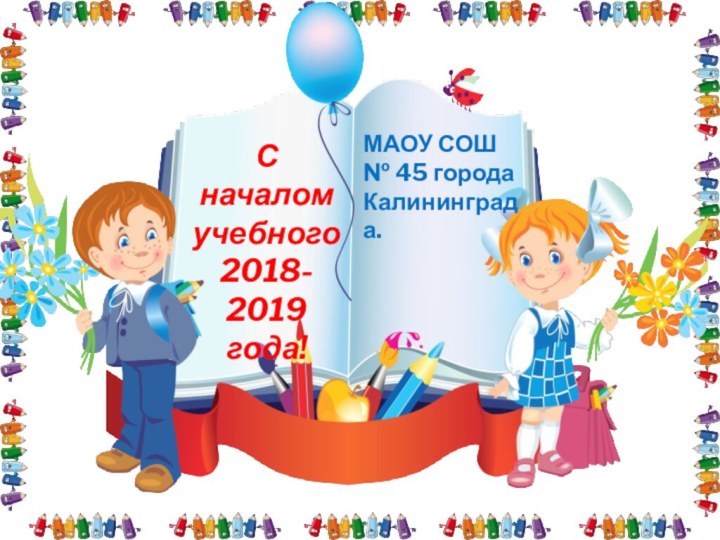 С началом учебного  2018- 2019 года!МАОУ СОШ  № 45 города Калининграда.