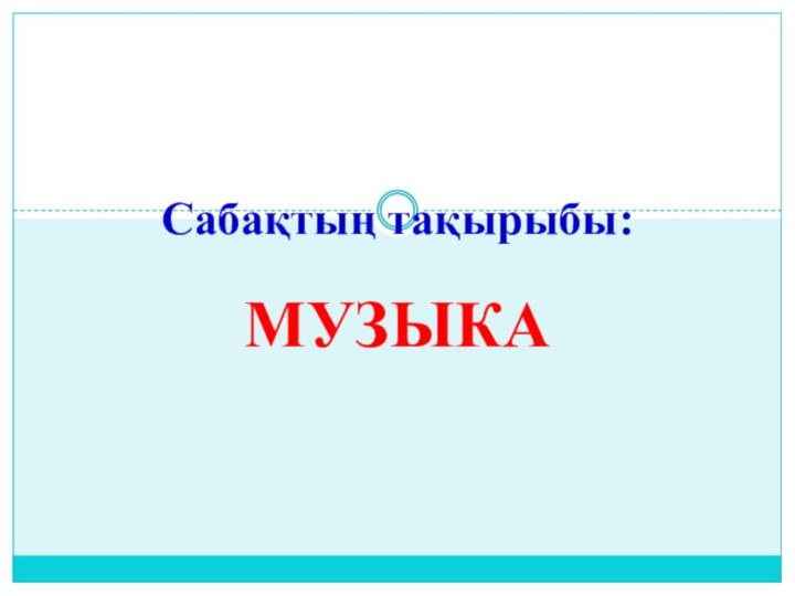 МузыкаСабақтың тақырыбы: