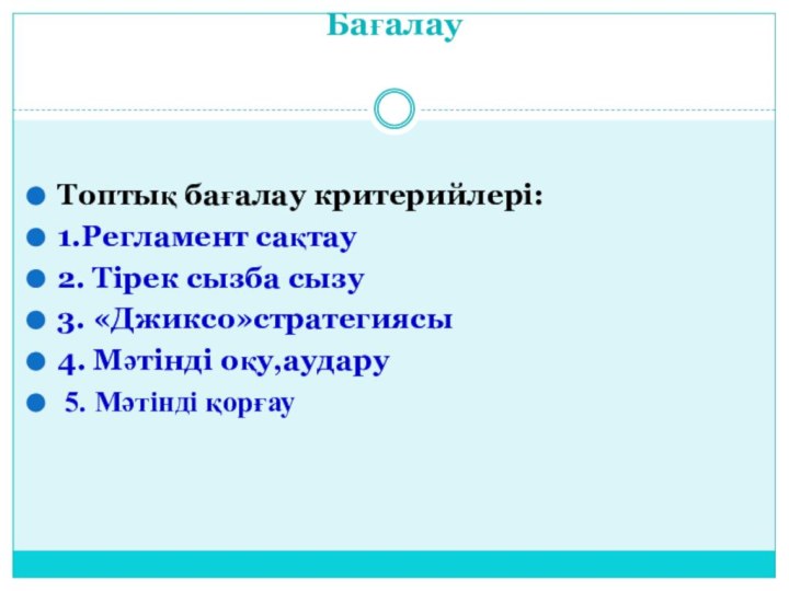 Бағалау Топтық бағалау критерийлері:1.Регламент сақтау 2. Тірек сызба сызу3. «Джиксо»стратегиясы4. Мәтінді оқу,аудару 5. Мәтінді қорғау