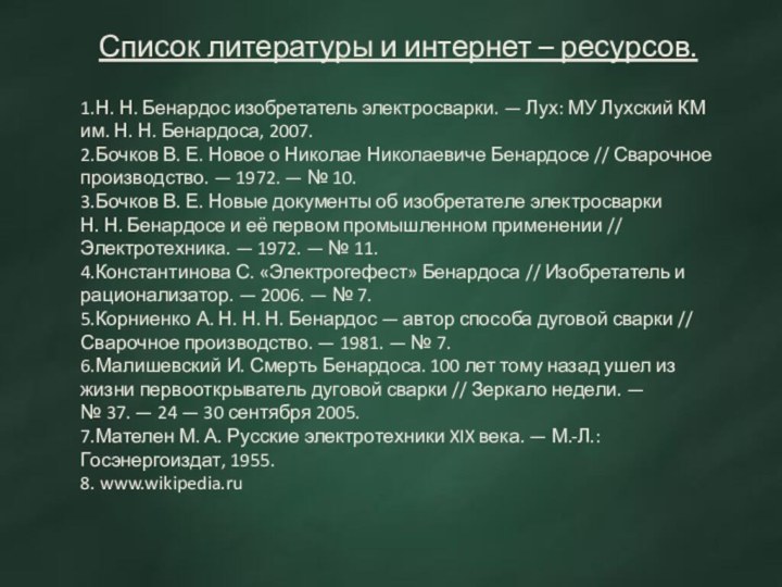 Список литературы и интернет – ресурсов.1.Н. Н. Бенардос изобретатель электросварки. — Лух: МУ Лухский