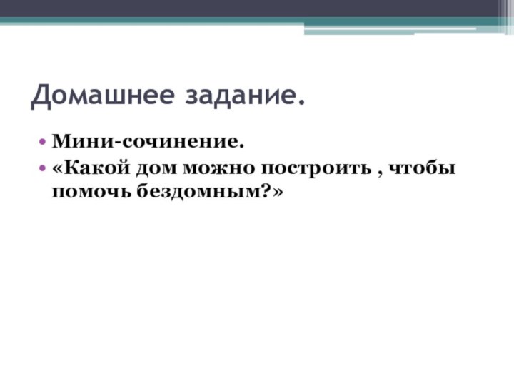 Домашнее задание.Мини-сочинение.«Какой дом можно построить , чтобы помочь бездомным?»