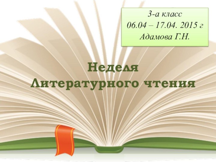 Неделя  Литературного чтения3-а класс06.04 – 17.04. 2015 гАдамова Г.Н.